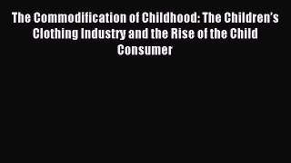 Download The Commodification of Childhood: The Children’s Clothing Industry and the Rise of