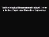 Read The Physiological Measurement Handbook (Series in Medical Physics and Biomedical Engineering)