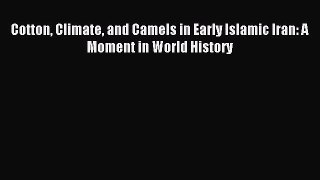 Read Cotton Climate and Camels in Early Islamic Iran: A Moment in World History Ebook Free