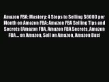 [Read book] Amazon FBA: Mastery: 4 Steps to Selling $6000 per Month on Amazon FBA: Amazon FBA