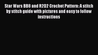 Read Star Wars BB8 and R2D2 Crochet Pattern: A stitch by stitch guide with pictures and easy