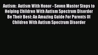 Read Autism:  Autism With Honor - Seven Master Steps to Helping Children With Autism Spectrum