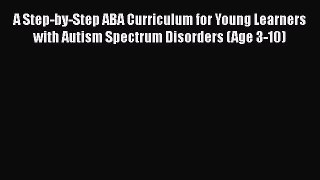 Read A Step-by-Step ABA Curriculum for Young Learners with Autism Spectrum Disorders (Age 3-10)