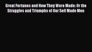 [Read book] Great Fortunes and How They Were Made: Or the Struggles and Triumphs of Our Self
