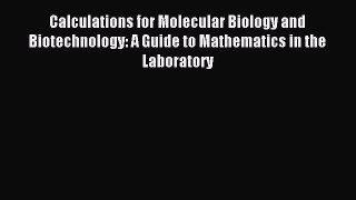Read Calculations for Molecular Biology and Biotechnology: A Guide to Mathematics in the Laboratory