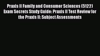 Read Praxis II Family and Consumer Sciences (5122) Exam Secrets Study Guide: Praxis II Test