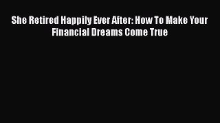 [PDF] She Retired Happily Ever After: How To Make Your Financial Dreams Come True [Download]