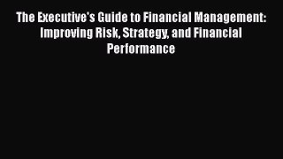 [PDF] The Executive's Guide to Financial Management: Improving Risk Strategy and Financial
