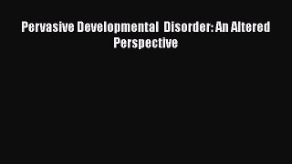 Read Pervasive Developmental  Disorder: An Altered Perspective Ebook Free