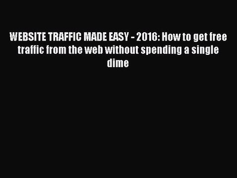Download WEBSITE TRAFFIC MADE EASY - 2016: How to get free traffic from the web without spending