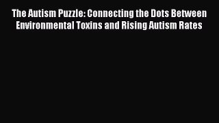 Read The Autism Puzzle: Connecting the Dots Between Environmental Toxins and Rising Autism