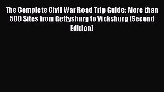 Read The Complete Civil War Road Trip Guide: More than 500 Sites from Gettysburg to Vicksburg