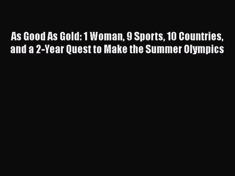 PDF As Good As Gold: 1 Woman 9 Sports 10 Countries and a 2-Year Quest to Make the Summer Olympics