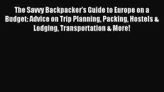 Read The Savvy Backpacker’s Guide to Europe on a Budget: Advice on Trip Planning Packing Hostels