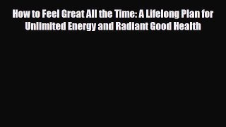 Read ‪How to Feel Great All the Time: A Lifelong Plan for Unlimited Energy and Radiant Good