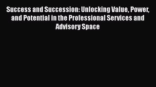 [Read book] Success and Succession: Unlocking Value Power and Potential in the Professional