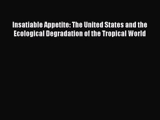 [Read book] Insatiable Appetite: The United States and the Ecological Degradation of the Tropical