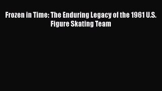 Download Frozen in Time: The Enduring Legacy of the 1961 U.S. Figure Skating Team Free Books