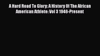 Download A Hard Road To Glory: A History Of The African American Athlete: Vol 3 1946-Present