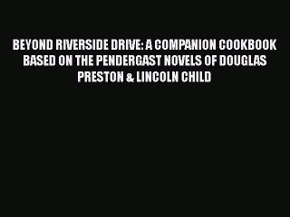 Download BEYOND RIVERSIDE DRIVE: A COMPANION COOKBOOK BASED ON THE PENDERGAST NOVELS OF DOUGLAS