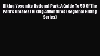 Read Hiking Yosemite National Park: A Guide To 59 Of The Park's Greatest Hiking Adventures