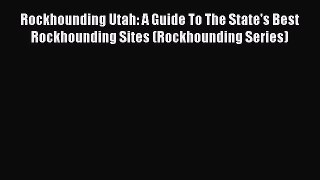 Read Rockhounding Utah: A Guide To The State's Best Rockhounding Sites (Rockhounding Series)