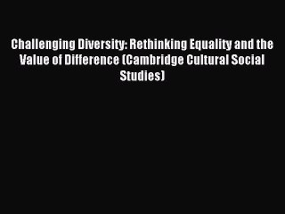 Read Challenging Diversity: Rethinking Equality and the Value of Difference (Cambridge Cultural