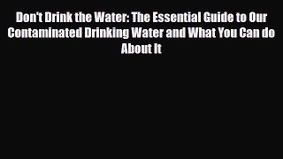 Read ‪Don't Drink the Water: The Essential Guide to Our Contaminated Drinking Water and What