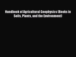Read Handbook of Agricultural Geophysics (Books in Soils Plants and the Environment) Ebook