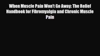 Read ‪When Muscle Pain Won't Go Away: The Relief Handbook for Fibromyalgia and Chronic Muscle