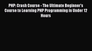 Download PHP: Crash Course - The Ultimate Beginner's Course to Learning PHP Programming in