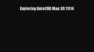 Read Exploring AutoCAD Map 3D 2014 Ebook Free