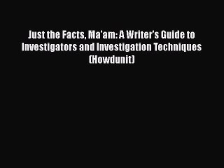 Download Just the Facts Ma'am: A Writer's Guide to Investigators and Investigation Techniques