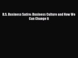 Download B.S. Business Satire: Business Culture and How We Can Change It  Read Online