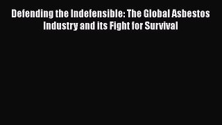[Read book] Defending the Indefensible: The Global Asbestos Industry and its Fight for Survival