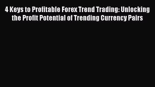 [Read book] 4 Keys to Profitable Forex Trend Trading: Unlocking the Profit Potential of Trending