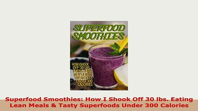 Download Superfood Smoothies How I Shook Off 30 lbs Eating Lean Meals Tasty Superfoods Under Read Full Ebook