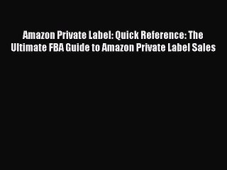 [Read book] Amazon Private Label: Quick Reference: The Ultimate FBA Guide to Amazon Private