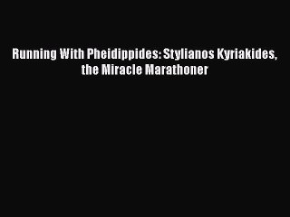 PDF Running With Pheidippides: Stylianos Kyriakides the Miracle Marathoner  EBook