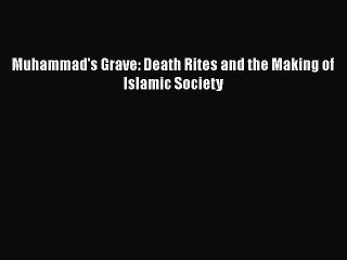 Download Muhammad's Grave: Death Rites and the Making of Islamic Society  Read Online