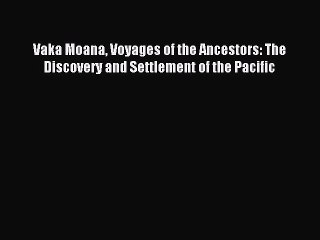 Read Vaka Moana Voyages of the Ancestors: The Discovery and Settlement of the Pacific PDF Free