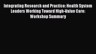 Read Integrating Research and Practice: Health System Leaders Working Toward High-Value Care: