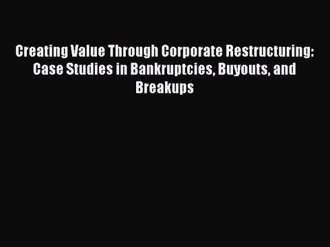 Download Creating Value Through Corporate Restructuring: Case Studies in Bankruptcies Buyouts