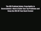 Download The IRS Problem Solver: From Audits to Assessments--How to Solve Your Tax Problems