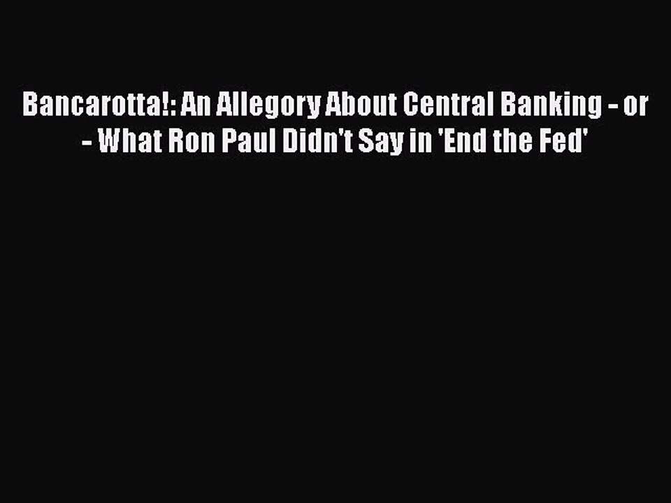PDF Bancarotta!: An Allegory About Central Banking - or - What Ron Paul Didn't Say in 'End