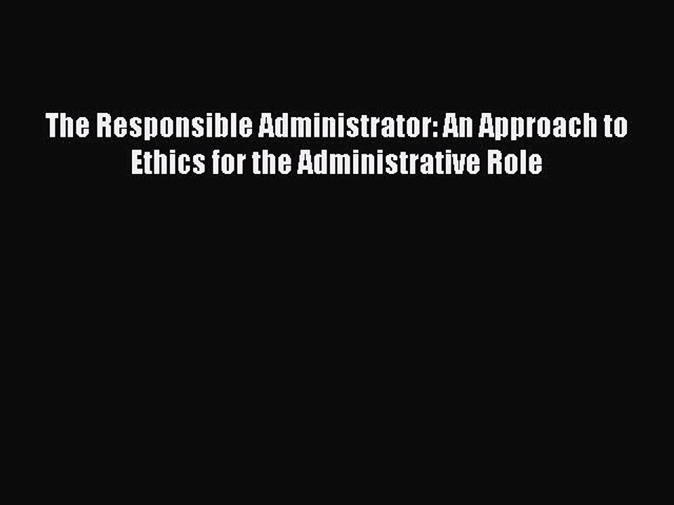 Download The Responsible Administrator: An Approach to Ethics for the Administrative Role