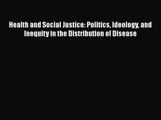 Read Health and Social Justice: Politics Ideology and Inequity in the Distribution of Disease