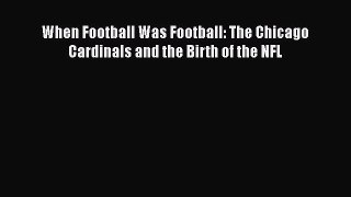 Download When Football Was Football: The Chicago Cardinals and the Birth of the NFL  EBook