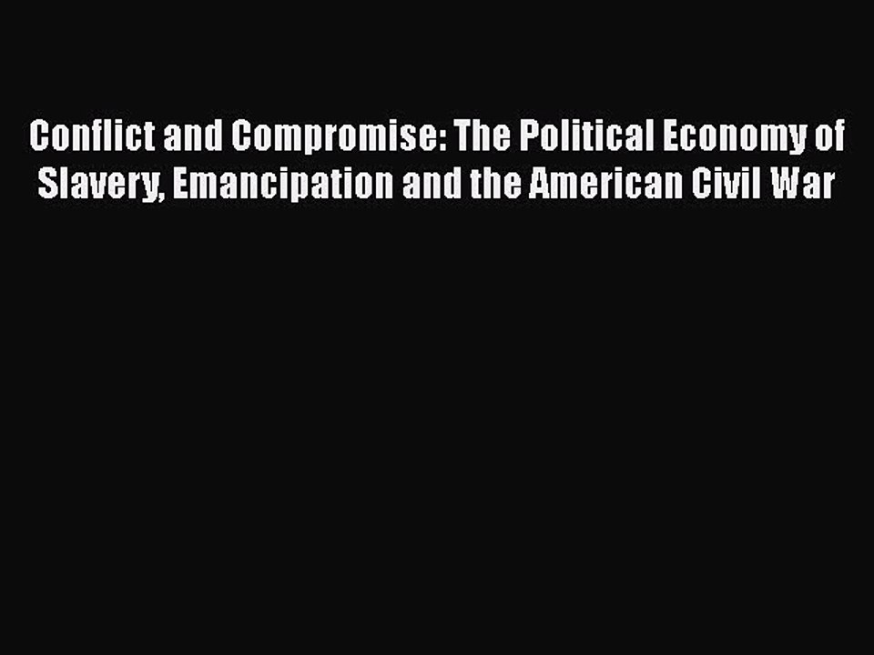 Download Conflict and Compromise: The Political Economy of Slavery Emancipation and the American