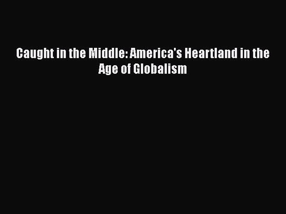 Download Caught in the Middle: America's Heartland in the Age of Globalism  Read Online